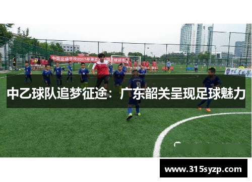 中乙球队追梦征途：广东韶关呈现足球魅力