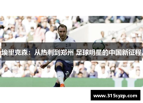 埃里克森：从热刺到郑州 足球明星的中国新征程