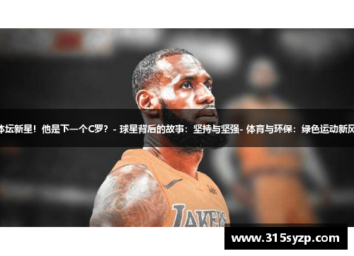 - 体坛新星！他是下一个C罗？- 球星背后的故事：坚持与坚强- 体育与环保：绿色运动新风尚