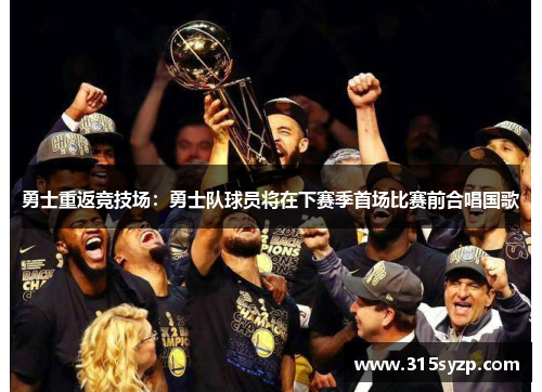 勇士重返竞技场：勇士队球员将在下赛季首场比赛前合唱国歌